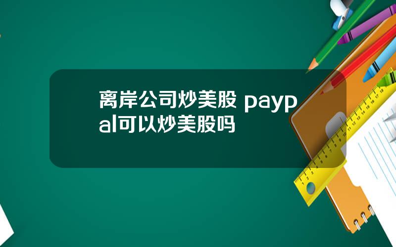 离岸公司炒美股 paypal可以炒美股吗